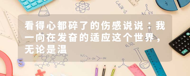 看得心都碎了的伤感说说:我一向在发奋的适应这个世界,无论是温