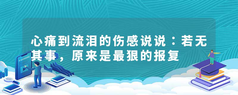 心痛到流泪的伤感说说：若无其事，原来是最狠的报复