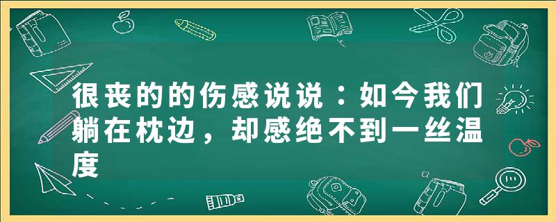很丧的的伤感说说:如今我们躺在枕边,却感绝不到一丝温度