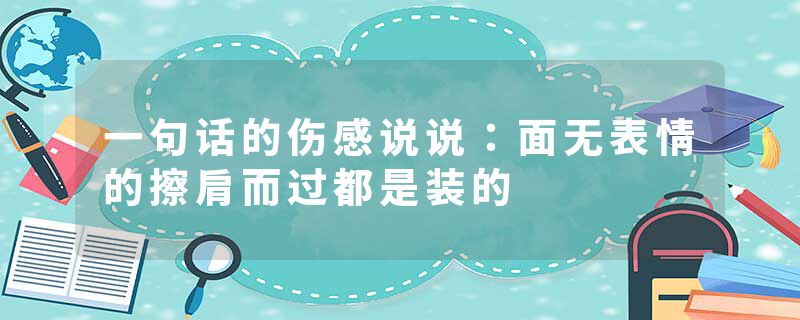 一句话的伤感说说：面无表情的擦肩而过都是装的