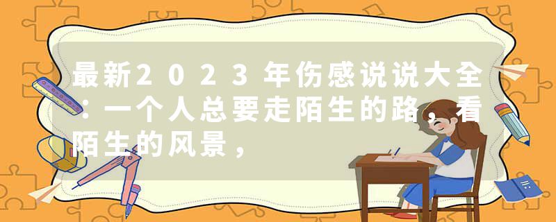 最新2023年伤感说说大全：一个人总要走陌生的路，看陌生的风景，