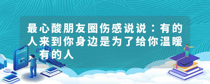 最心酸朋友圈伤感说说:有的人来到你身边是为了给你温暖,有的人