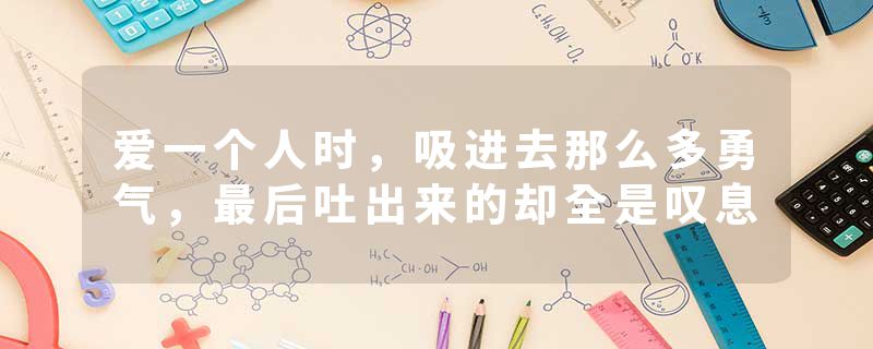 爱一个人时，吸进去那么多勇气，最后吐出来的却全是叹息