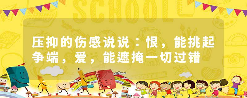 压抑的伤感说说：恨，能挑起争端，爱，能遮掩一切过错