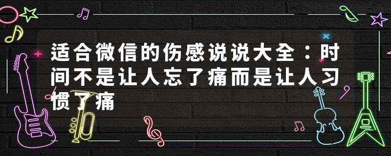 适合微信的伤感说说大全:时间不是让人忘了痛而是让人习惯了痛