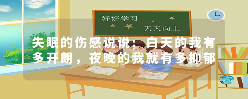 失眠的伤感说说;白天的我有多开朗，夜晚的我就有多抑郁