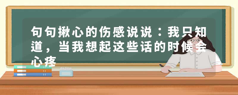 句句揪心的伤感说说：我只知道，当我想起这些话的时候会心疼