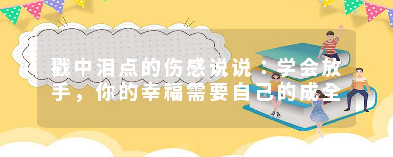 戳中泪点的伤感说说：学会放手，你的幸福需要自己的成全