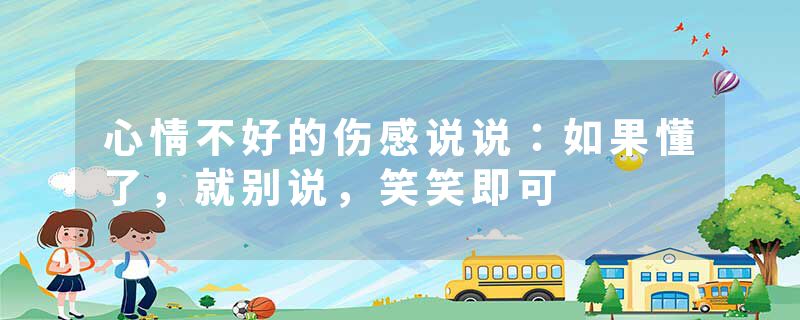 心情不好的伤感说说:如果懂了,就别说,笑笑即可