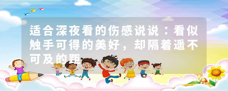 适合深夜看的伤感说说：看似触手可得的美好，却隔着遥不可及的距