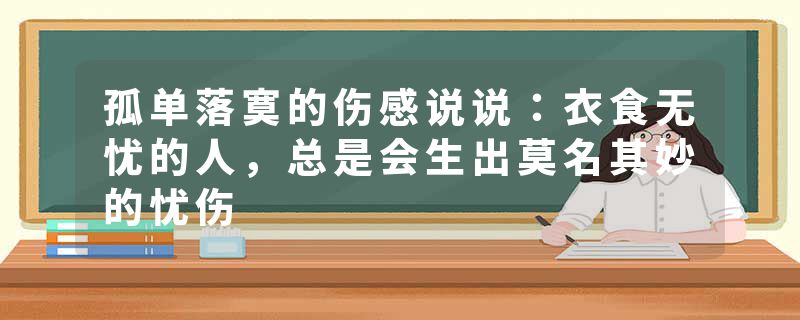 孤单落寞的伤感说说：衣食无忧的人，总是会生出莫名其妙的忧伤
