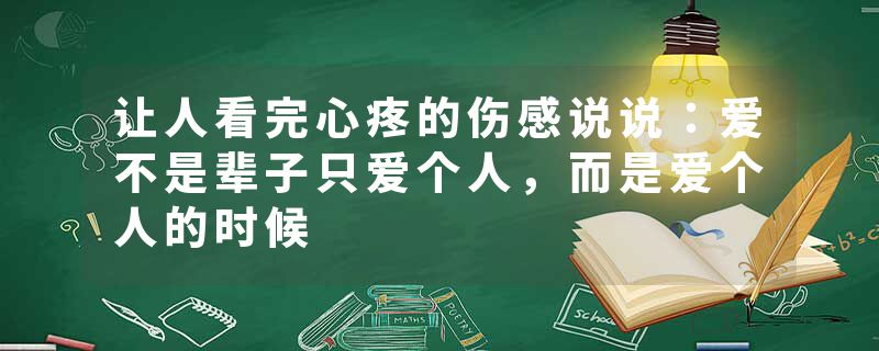 让人看完心疼的伤感说说：爱不是辈子只爱个人，而是爱个人的时候