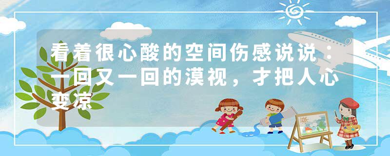 看着很心酸的空间伤感说说：一回又一回的漠视，才把人心变凉