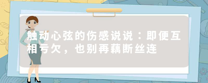 触动心弦的伤感说说：即便互相亏欠，也别再藕断丝连