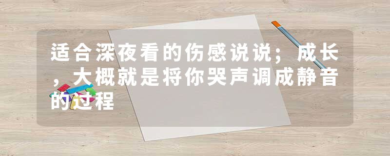 适合深夜看的伤感说说;成长,大概就是将你哭声调成静音的过程