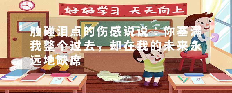 触碰泪点的伤感说说：你塞满我整个过去，却在我的未来永远地缺席