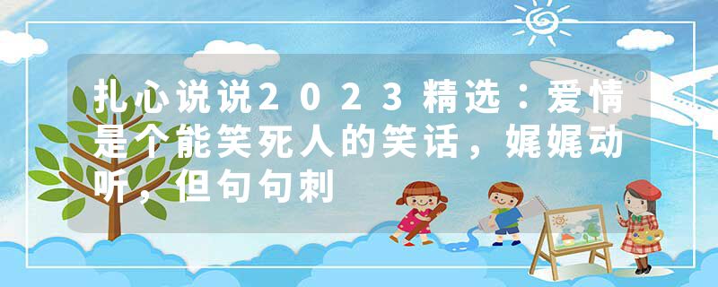 扎心说说2023精选:爱情是个能笑死人的笑话,娓娓动听,但句句刺