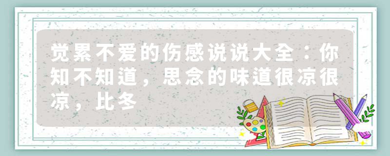 觉累不爱的伤感说说大全：你知不知道，思念的味道很凉很凉，比冬
