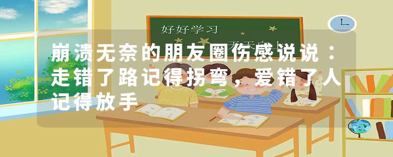 崩溃无奈的朋友圈伤感说说：走错了路记得拐弯，爱错了人记得放手