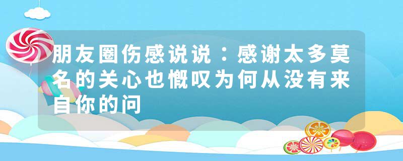 朋友圈伤感说说：感谢太多莫名的关心也慨叹为何从没有来自你的问