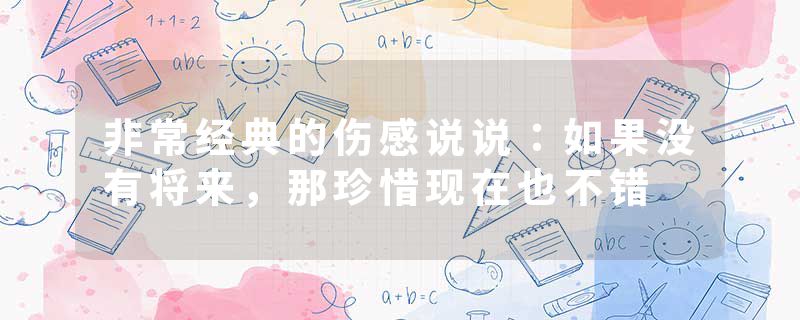 非常经典的伤感说说：如果没有将来，那珍惜现在也不错