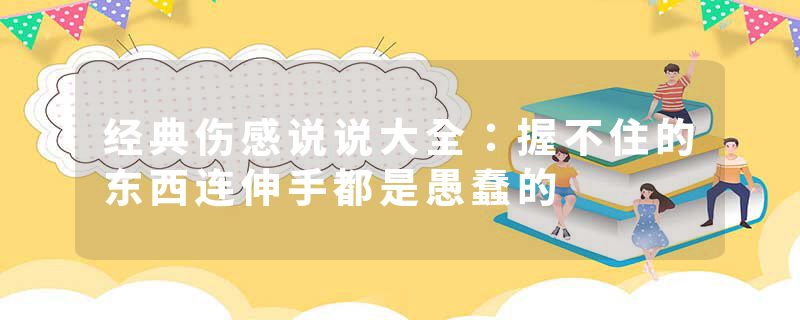 经典伤感说说大全：握不住的东西连伸手都是愚蠢的