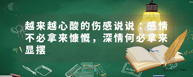 越来越心酸的伤感说说：感情不必拿来慷慨，深情何必拿来显摆
